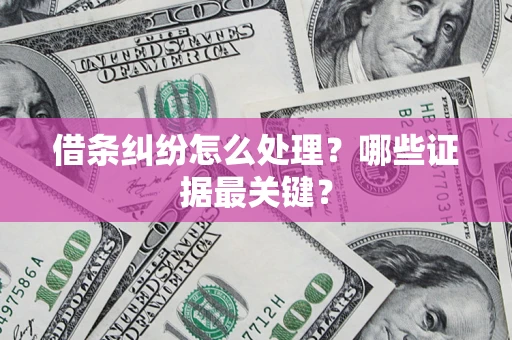 济南借条纠纷怎么处理？哪些证据最关键？
