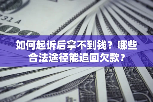 济南如何起诉后拿不到钱？哪些合法途径能追回欠款？