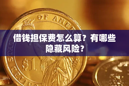 济南借钱担保费怎么算？有哪些隐藏风险？