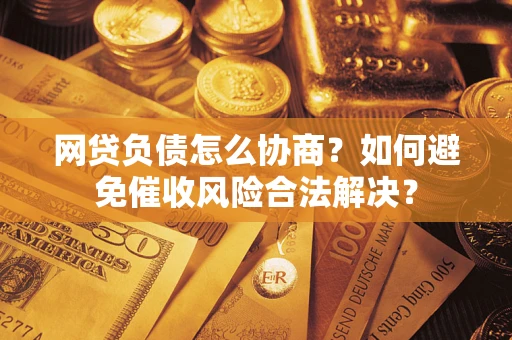 济南网贷负债怎么协商？如何避免催收风险合法解决？