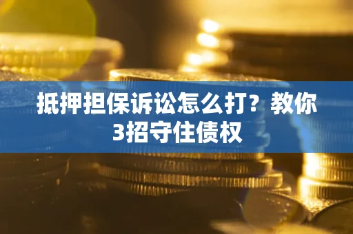 济南抵押担保诉讼怎么打？教你3招守住债权
