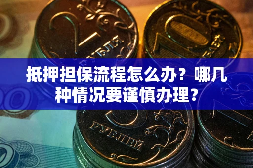 济南抵押担保流程怎么办？哪几种情况要谨慎办理？