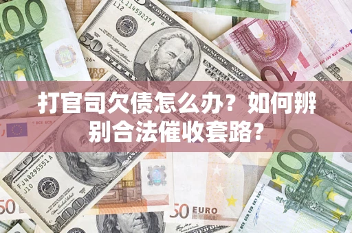济南打官司欠债怎么办？如何辨别合法催收套路？