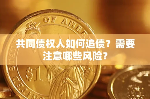 济南共同债权人如何追债？需要注意哪些风险？