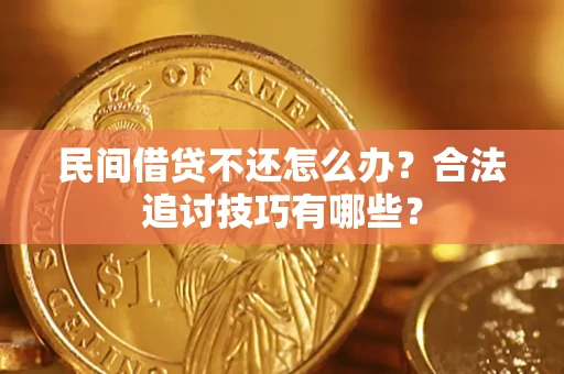 济南民间借贷不还怎么办？合法追讨技巧有哪些？