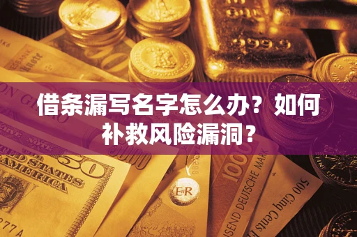 济南借条漏写名字怎么办？如何补救风险漏洞？