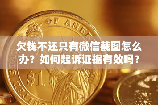 济南欠钱不还只有微信截图怎么办？如何起诉证据有效吗？