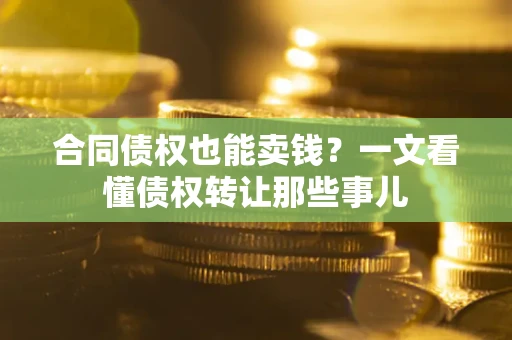 济南合同债权也能卖钱？一文看懂债权转让那些事儿