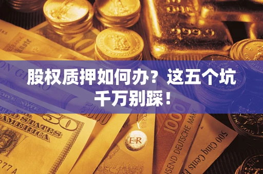 济南股权质押如何办？这五个坑千万别踩！