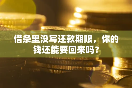 济南借条里没写还款期限，你的钱还能要回来吗？