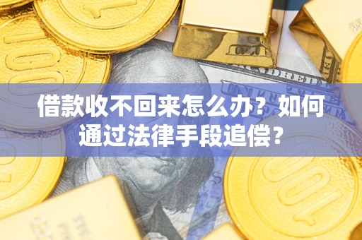 济南借款收不回来怎么办？如何通过法律手段追偿？