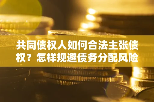 济南共同债权人如何合法主张债权？怎样规避债务分配风险？