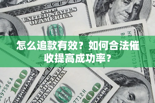 济南怎么追款有效？如何合法催收提高成功率？