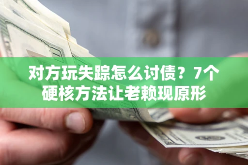 济南对方玩失踪怎么讨债？7个硬核方法让老赖现原形