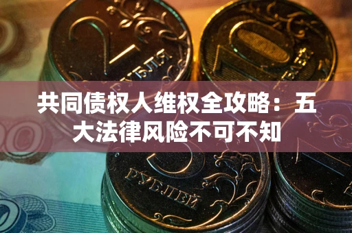 济南共同债权人维权全攻略：五大法律风险不可不知