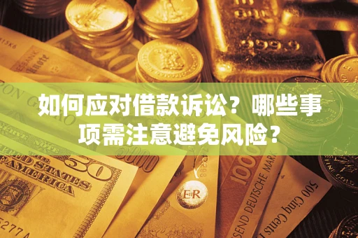 济南如何应对借款诉讼？哪些事项需注意避免风险？