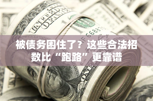 济南被债务困住了？这些合法招数比“跑路”更靠谱