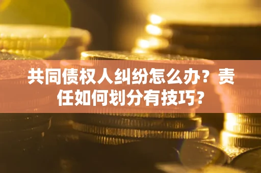 济南共同债权人纠纷怎么办？责任如何划分有技巧？