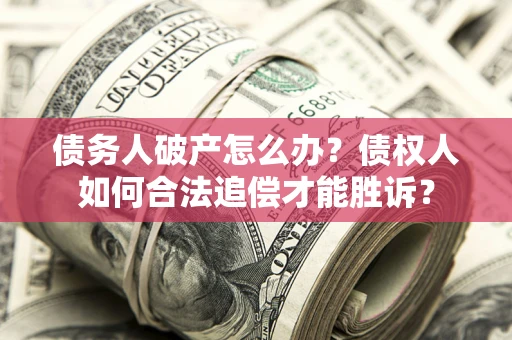 济南债务人破产怎么办？债权人如何合法追偿才能胜诉？