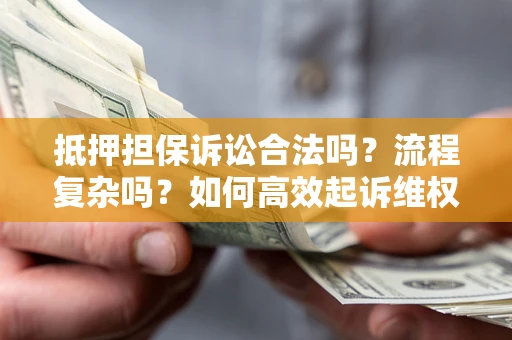 济南抵押担保诉讼合法吗？流程复杂吗？如何高效起诉维权？