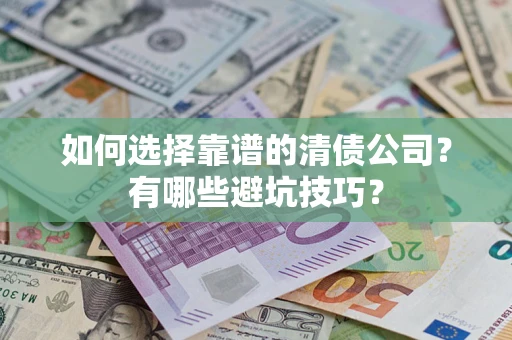 济南如何选择靠谱的清债公司？有哪些避坑技巧？