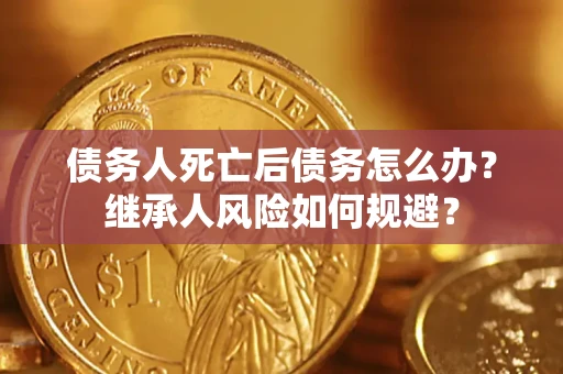 济南债务人死亡后债务怎么办？继承人风险如何规避？