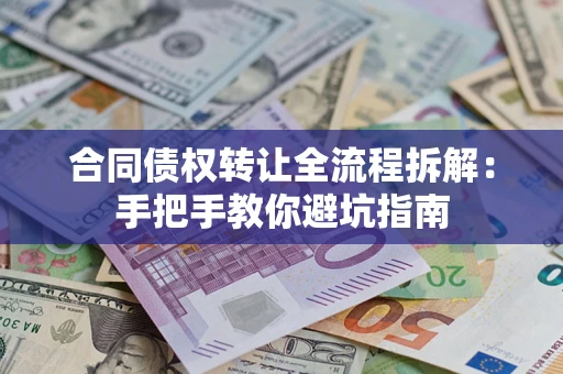 济南合同债权转让全流程拆解：手把手教你避坑指南