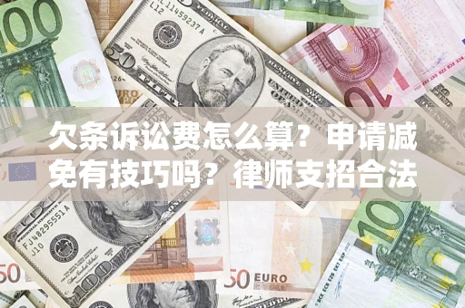 济南欠条诉讼费怎么算？申请减免有技巧吗？律师支招合法省钱