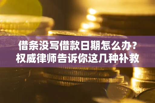 济南借条没写借款日期怎么办？权威律师告诉你这几种补救方法！