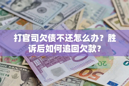 济南打官司欠债不还怎么办？胜诉后如何追回欠款？