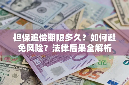 济南担保追偿期限多久？如何避免风险？法律后果全解析