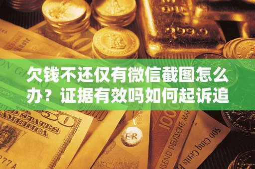 济南欠钱不还仅有微信截图怎么办？证据有效吗如何起诉追回欠款？