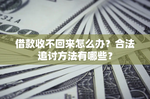 济南借款收不回来怎么办？合法追讨方法有哪些？
