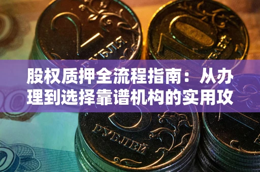 济南股权质押全流程指南：从办理到选择靠谱机构的实用攻略