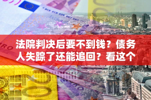 济南法院判决后要不到钱？债务人失踪了还能追回？看这个方法！