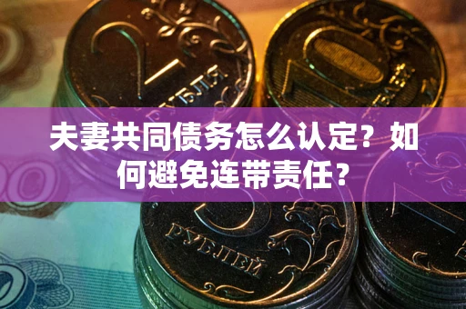 济南夫妻共同债务怎么认定？如何避免连带责任？
