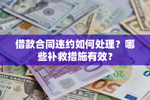 济南借款合同违约如何处理？哪些补救措施有效？