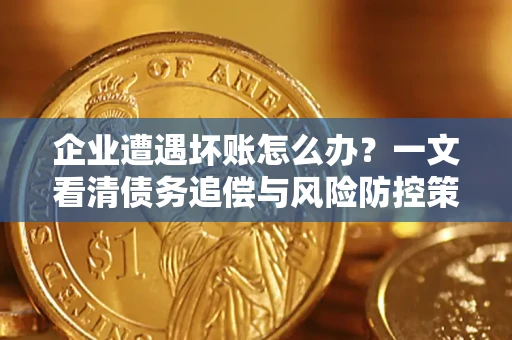 济南企业遭遇坏账怎么办？一文看清债务追偿与风险防控策略
