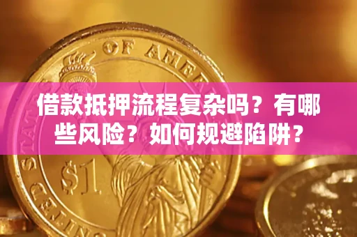 济南借款抵押流程复杂吗？有哪些风险？如何规避陷阱？