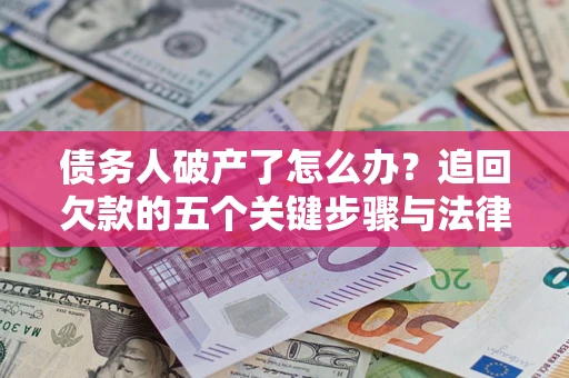 济南债务人破产了怎么办？追回欠款的五个关键步骤与法律策略