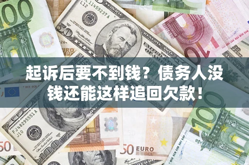 济南起诉后要不到钱？债务人没钱还能这样追回欠款！