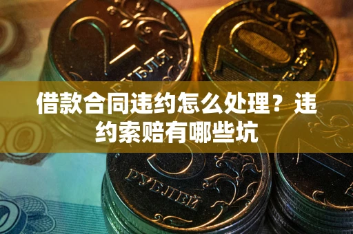 济南借款合同违约怎么处理？违约索赔有哪些坑