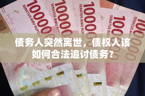 济南债务人突然离世，债权人该如何合法追讨债务？