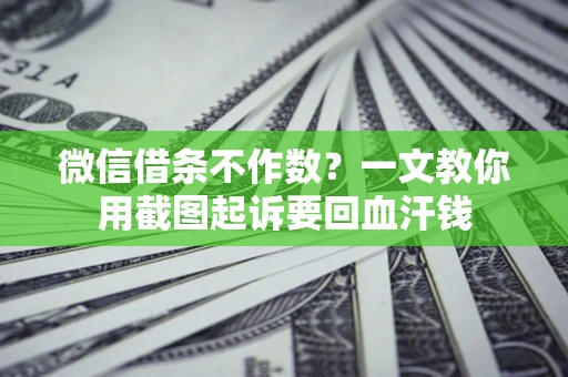 济南微信借条不作数？一文教你用截图起诉要回血汗钱