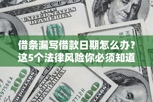济南借条漏写借款日期怎么办？这5个法律风险你必须知道