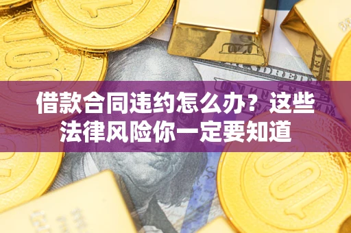 济南借款合同违约怎么办？这些法律风险你一定要知道