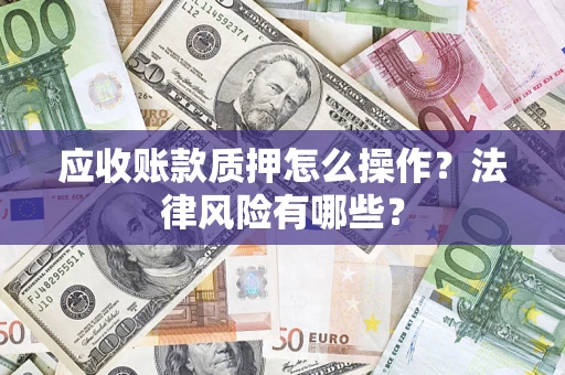 济南应收账款质押怎么操作？法律风险有哪些？