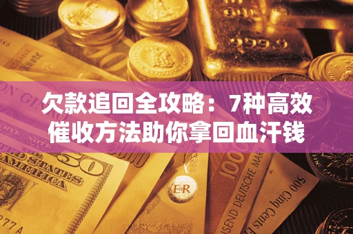 济南欠款追回全攻略：7种高效催收方法助你拿回血汗钱