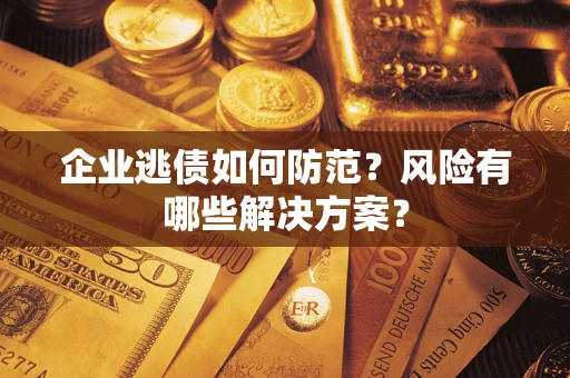 济南企业逃债如何防范？风险有哪些解决方案？