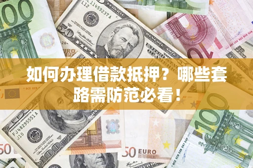 济南如何办理借款抵押？哪些套路需防范必看！